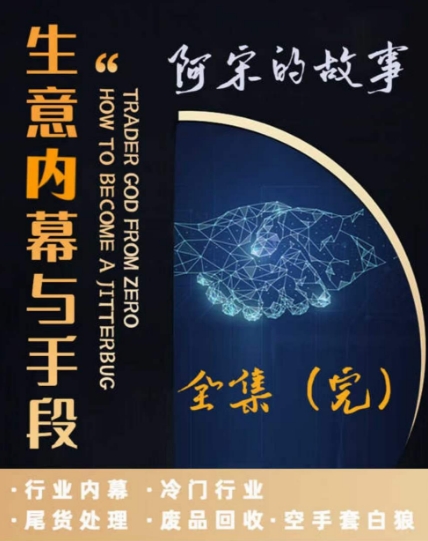 阿宋的故事·生意内幕与手段，行业内幕 冷门行业 尾货处理 废品回收 空手套白狼-启航188资源站