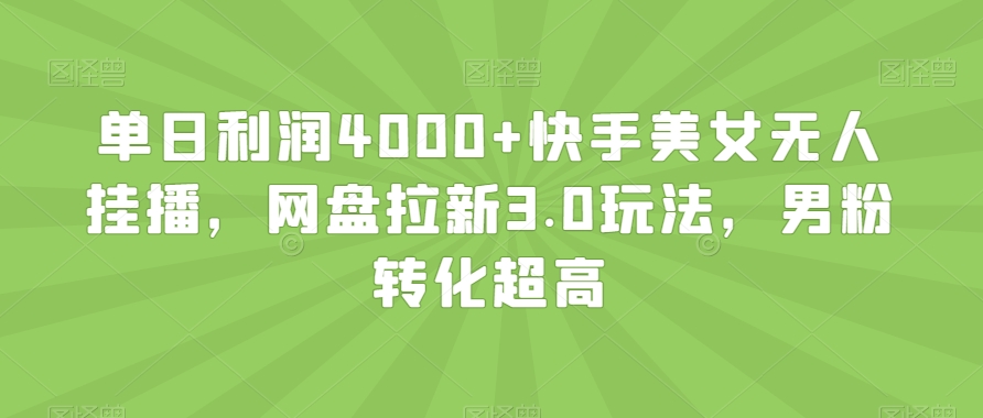 单日利润4000+快手美女无人挂播，网盘拉新3.0玩法，男粉转化超高【揭秘】-启航188资源站