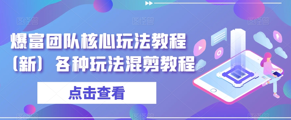 爆富团队核心玩法教程（新）各种玩法混剪教程-启航188资源站