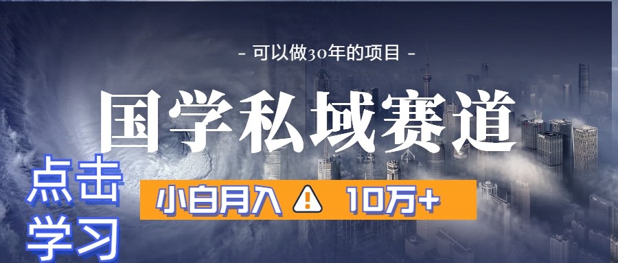 暴力国学私域赛道，小白月入10万+，引流+转化一整套流程-启航188资源站