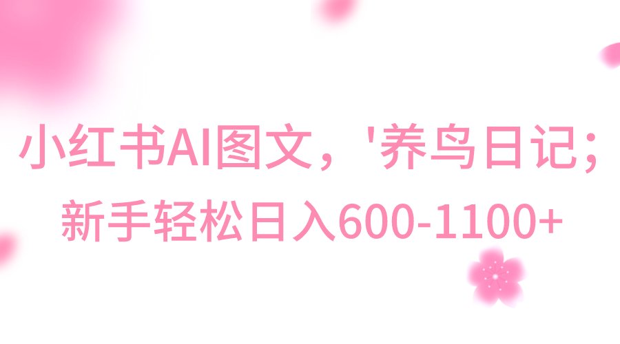 小红书AI图文号‘养鸟日记’，小白轻松日入600+-启航188资源站