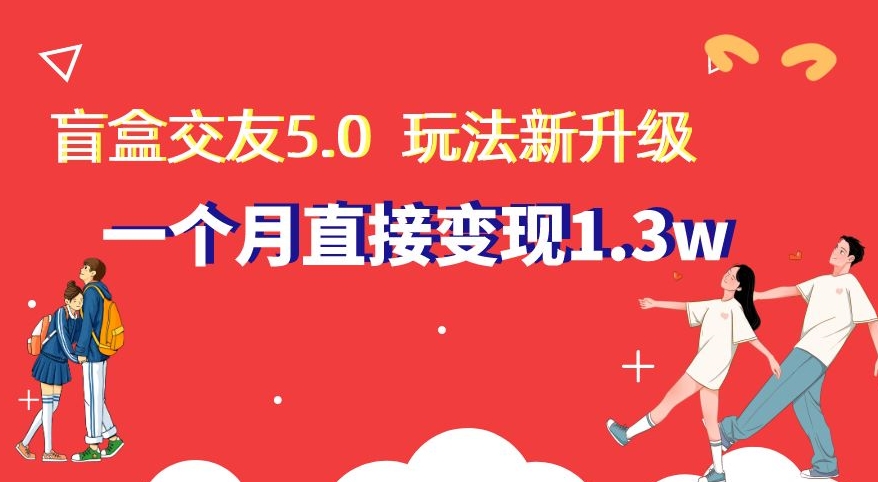 盲盒交友5.0，玩法全新升级，一个月直接变现1.3W，新手小白轻松上手【揭秘】-启航188资源站