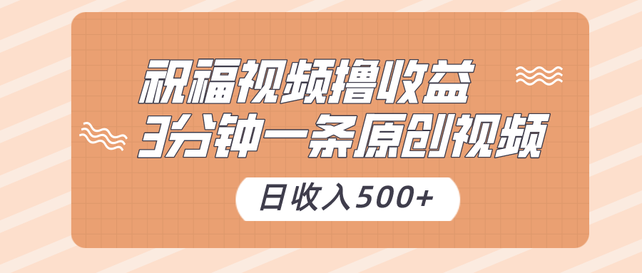 祝福视频撸收益，3分钟一条原创视频，日收入500+（附送素材）-启航188资源站