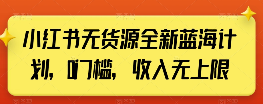 小红书无货源全新蓝海计划，0门槛，收入无上限【揭秘】-启航188资源站