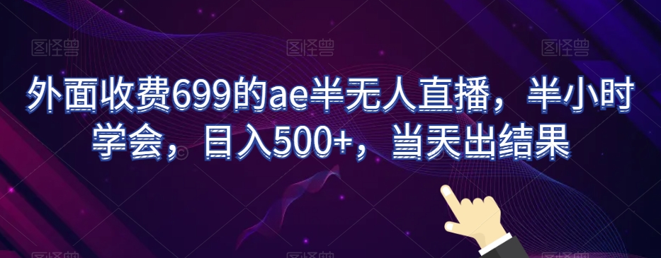 外面收费699的ae半无人直播，半小时学会，日入500+，当天出结果【揭秘】-启航188资源站