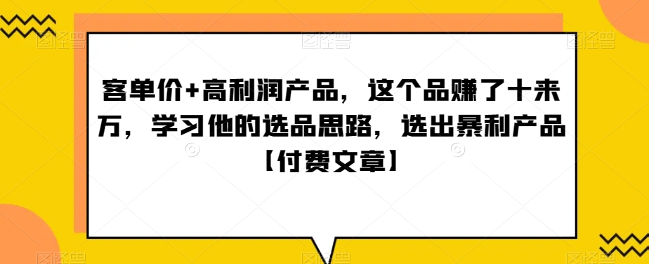 ‮单客‬价+高利润产品，这个品‮了赚‬十来万，‮习学‬他‮选的‬品思路，‮出选‬暴‮产利‬品【付费文章】-启航188资源站