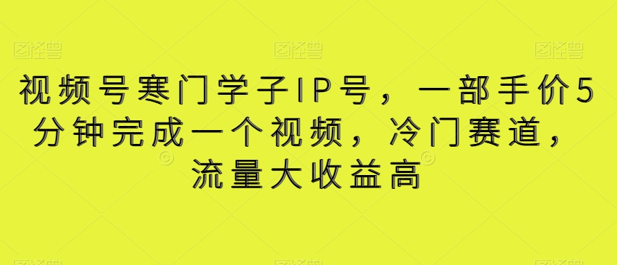 视频号寒门学子IP号，一部手价5分钟完成一个视频，冷门赛道，流量大收益高【揭秘】-启航188资源站