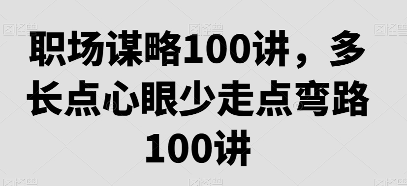 职场谋略100讲，多长点心眼少走点弯路-启航188资源站