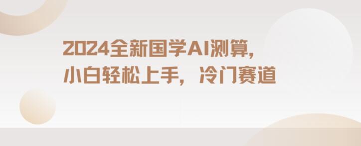 2024国学AI测算，小白轻松上手，长期蓝海项目【揭秘】-启航188资源站