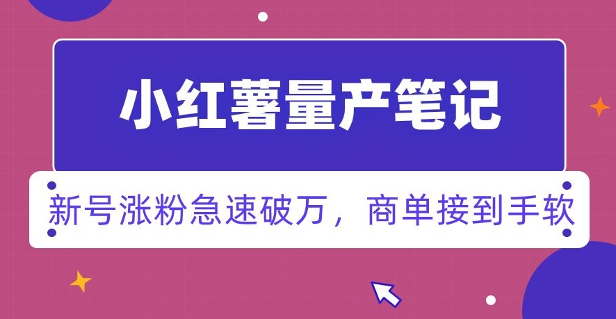 小红书量产笔记，一分种一条笔记，新号涨粉急速破万，新黑马赛道，商单接到手软【揭秘】-启航188资源站