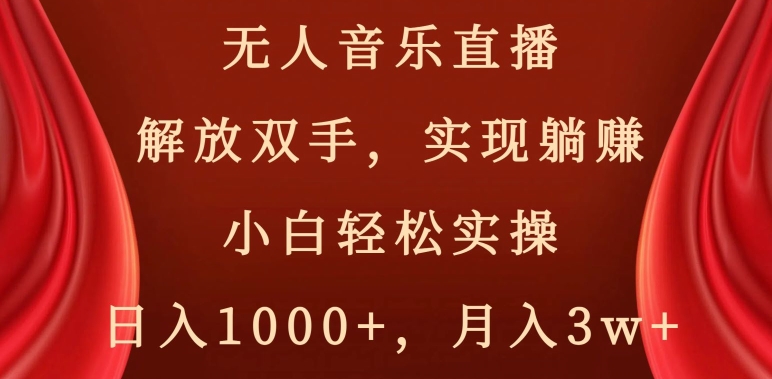 无人音乐直播，解放双手，实现躺赚，小白轻松实操，日入1000+，月入3w+【揭秘】-启航188资源站