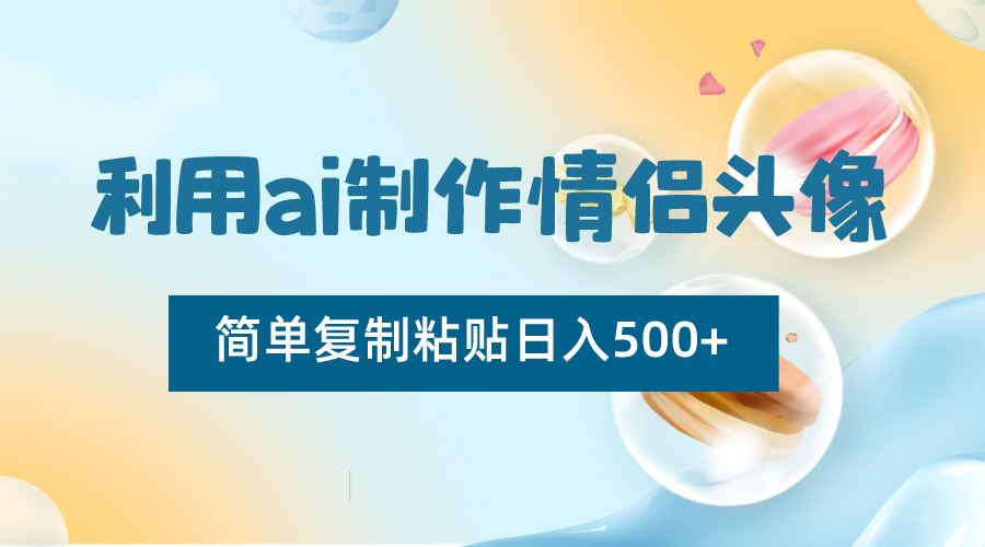 利用ai制作情侣头像，简单复制粘贴日入500+，零成本适合新手制作-启航188资源站