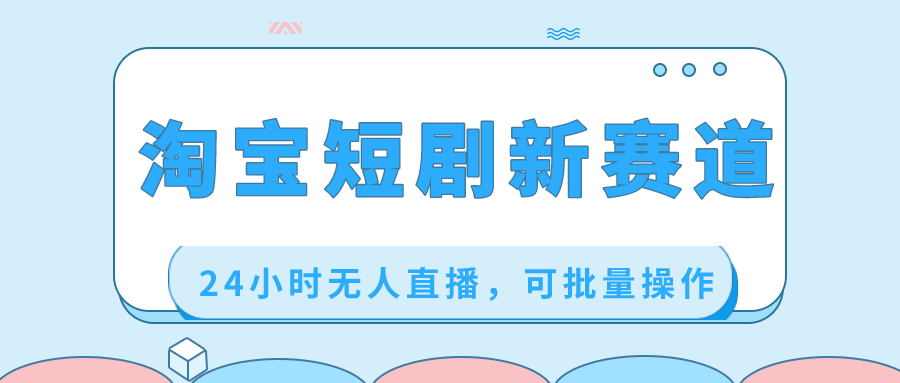 （8592期）淘宝短剧新赛道，24小时无人直播，可批量操作-启航188资源站