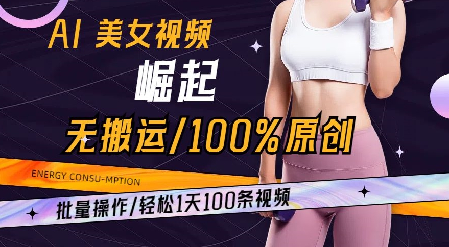 AI美女视频崛起玩法无搬运100%原创，批量操作，轻松1天100条-启航188资源站