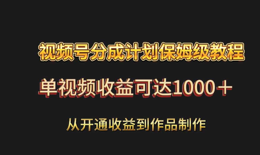 视频号分成计划保姆级教程：从开通收益到作品制作，单视频收益可达1000＋-启航188资源站