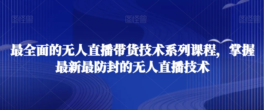 最全面的无人直播‮货带‬技术系‮课列‬程，掌握最新最防封的无人直播技术-启航188资源站