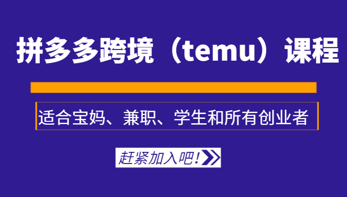 拼多多跨境（temu）课程，适合宝妈、兼职、学生和所有创业者-启航188资源站