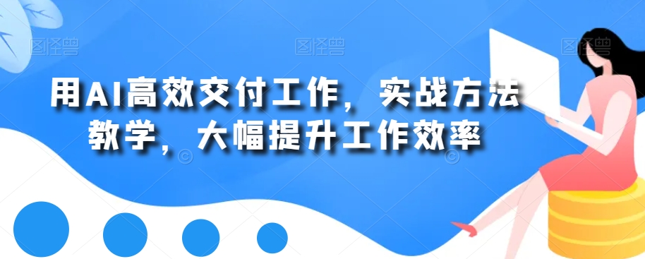 用AI高效交付工作，实战方法教学，大幅提升工作效率-启航188资源站