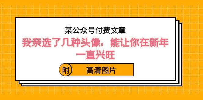 （8643期）某公众号付费文章：我亲选了几种头像，能让你在新年一直兴旺（附高清图片）-启航188资源站