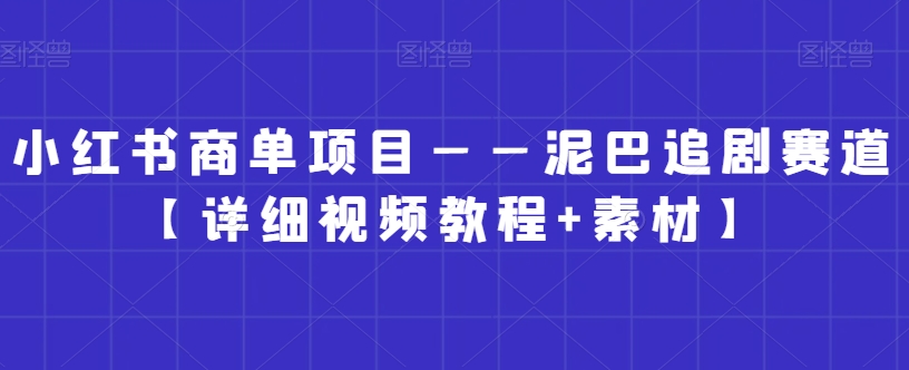 小红书商单项目——泥巴追剧赛道【详细视频教程+素材】-启航188资源站