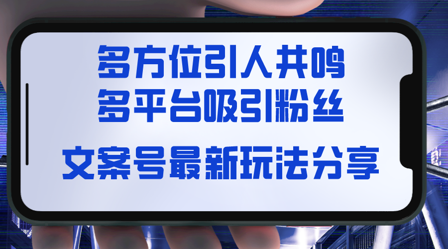 （8666期）文案号最新玩法分享，视觉＋听觉＋感觉，多方位引人共鸣，多平台疯狂吸粉-启航188资源站