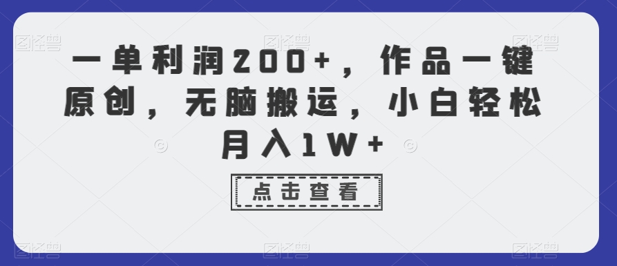 一单利润200+，作品一键原创，无脑搬运，小白轻松月入1W+-启航188资源站