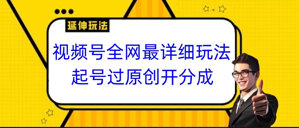 视频号全网最详细玩法，起号过原创开分成，小白跟着视频一步一步去操作-启航188资源站