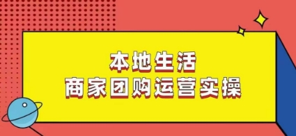 本地生活商家团购运营实操，看完课程即可实操团购运营-启航188资源站