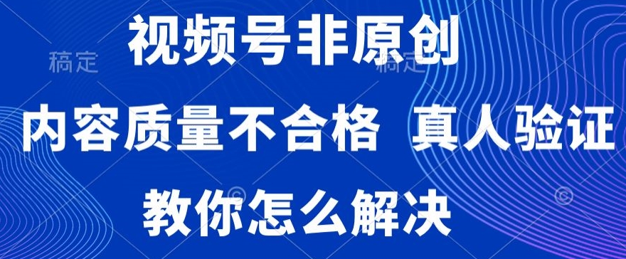 视频号非原创，内容质量不合格，真人验证，违规怎么解决-启航188资源站