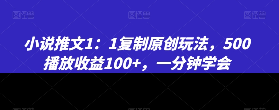 小说推文1：1复制原创玩法，500播放收益100+，一分钟学会-启航188资源站