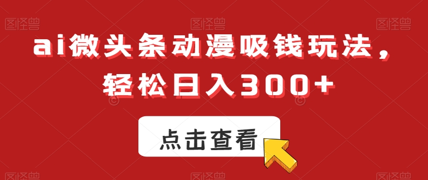 ai微头条动漫吸钱玩法，轻松日入300+-启航188资源站