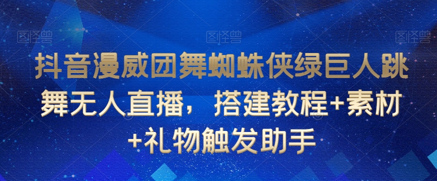 抖音漫威团舞蜘蛛侠绿巨人跳舞无人直播，搭建教程+素材+礼物触发助手-启航188资源站