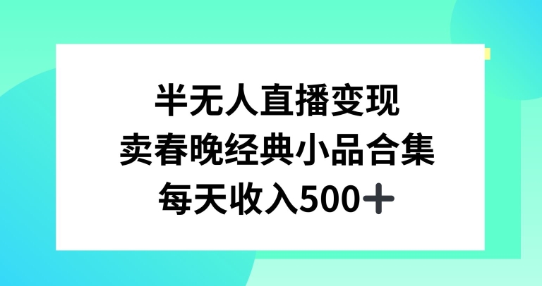 半无人直播变现，卖经典春晚小品合集，每天日入500+-启航188资源站