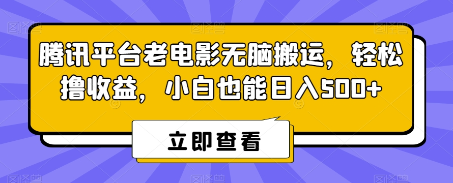 腾讯平台老电影无脑搬运，轻松撸收益，小白也能日入500+-启航188资源站