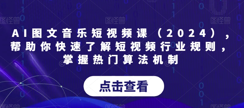 AI图文音乐短视频课（2024）,帮助你快速了解短视频行业规则，掌握热门算法机制-启航188资源站