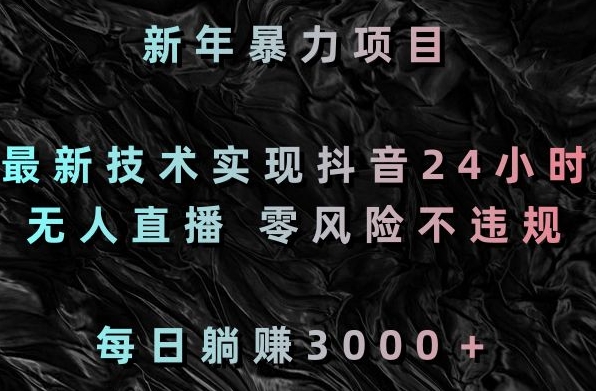 新年暴力项目，最新技术实现抖音24小时无人直播，零风险不违规，每日躺赚3000＋-启航188资源站