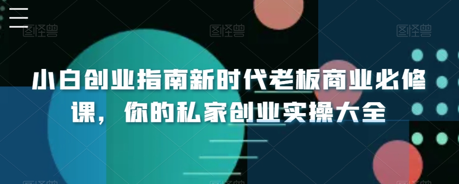 小白创业指南新时代老板商业必修课，你的私家创业实操大全-启航188资源站