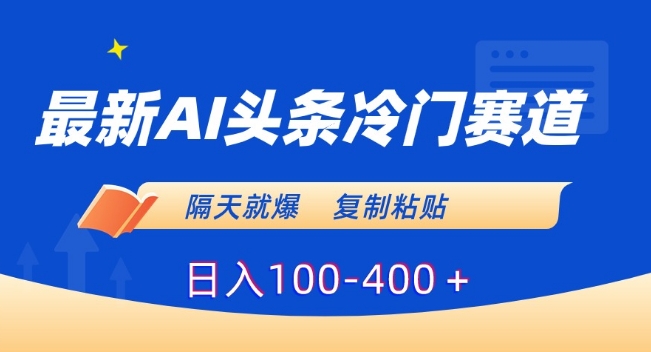 最新AI头条冷门赛道，隔天就爆，复制粘贴日入100-400＋-启航188资源站