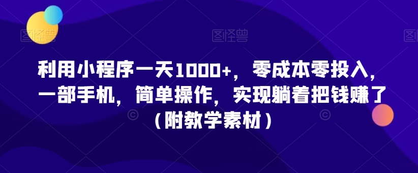 利用小程序一天1000+，零成本零投入，一部手机，简单操作，实现躺着把钱赚了（附教学素材）-启航188资源站