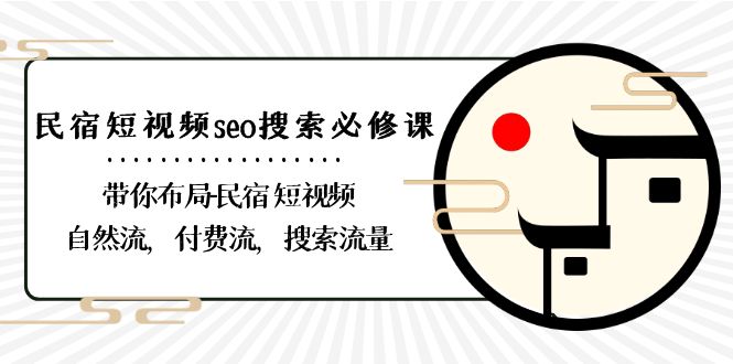 民宿短视频seo搜索必修课：带你布局民宿短视频自然流，付费流，搜索流量-启航188资源站