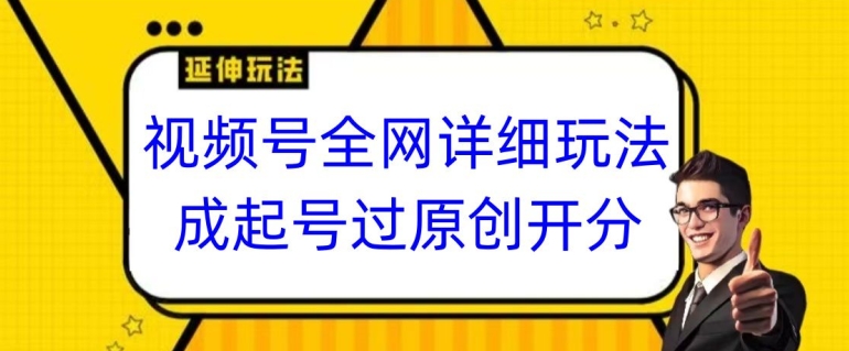 视频号全网最详细玩法，起号过原创开分成，单号日入300+【揭秘】-启航188资源站