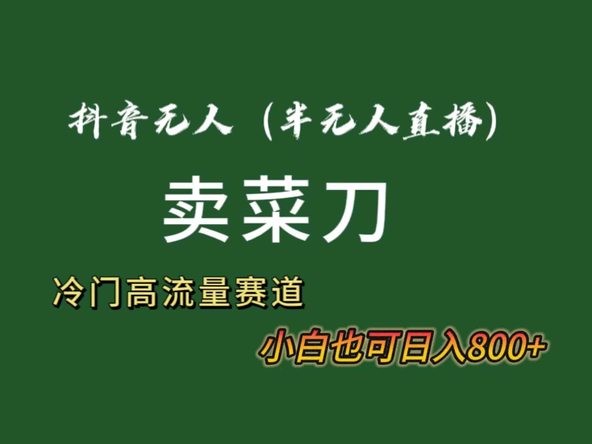 （8902期）抖音无人（半无人）直播卖菜刀日入800+！冷门品流量大，全套教程+软件！-启航188资源站