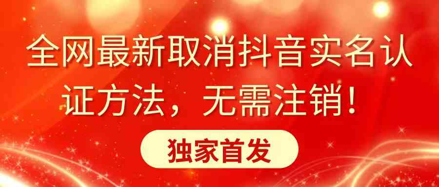 （8903期）全网最新取消抖音实名认证方法，无需注销，独家首发-启航188资源站