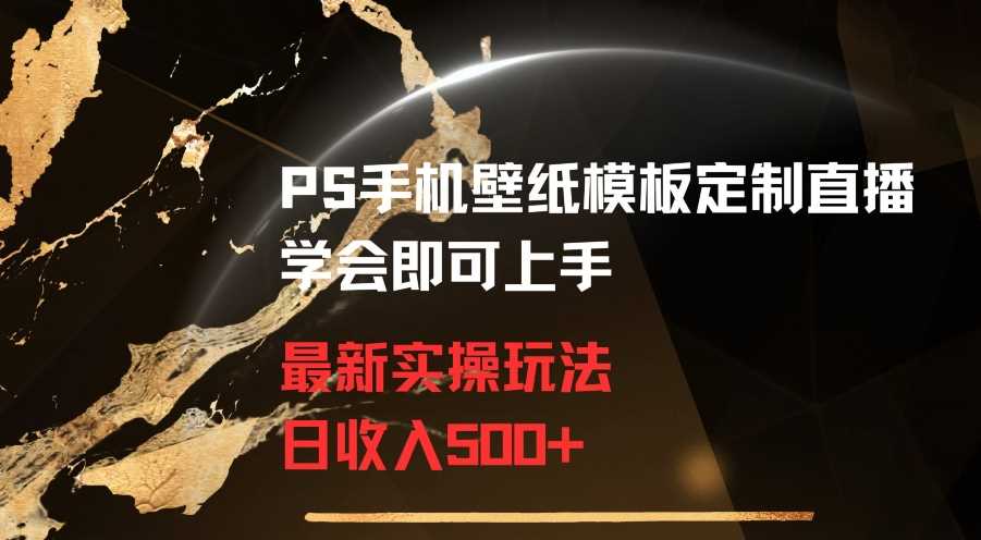 PS手机壁纸模板定制直播最新实操玩法学会即可上手日收入500+【揭秘】-启航188资源站