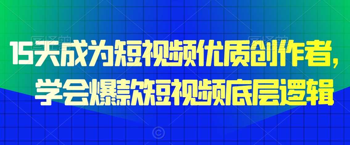 15天成为短视频优质创作者，​学会爆款短视频底层逻辑-启航188资源站