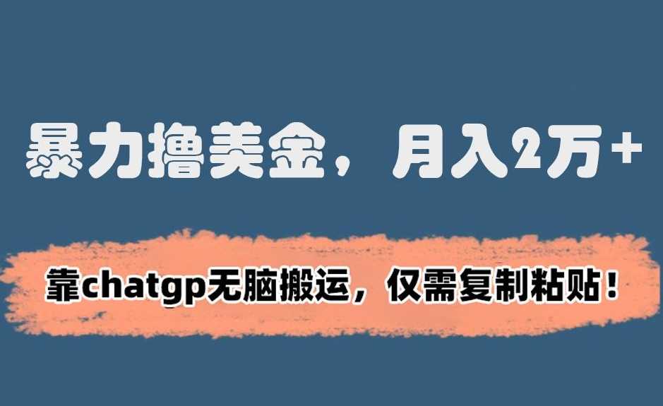 暴力撸美金，月入2万+！靠chatgp无脑搬运，仅需复制粘贴【揭秘】-启航188资源站