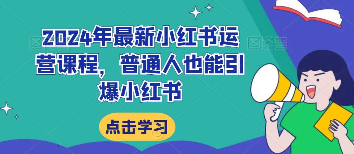 2024年最新小红书运营课程，普通人也能引爆小红书-启航188资源站