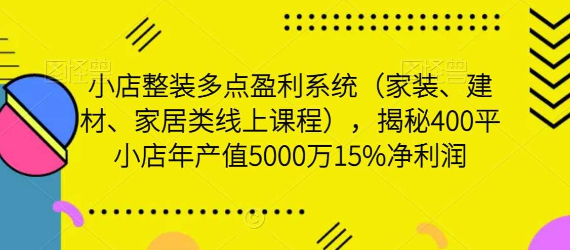 小店整装多点盈利系统（家装、建材、家居类线上课程），揭秘400平小店年产值5000万15%净利润-启航188资源站