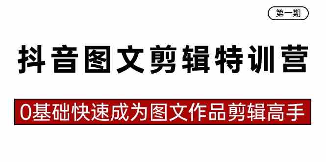 （8940期）抖音图文剪辑特训营第一期，0基础快速成为图文作品剪辑高手（23节课）-启航188资源站