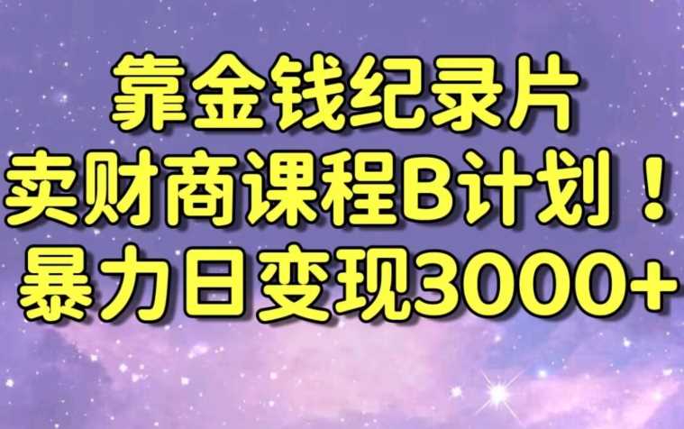 财经纪录片联合财商课程的变现策略，暴力日变现3000+，喂饭级别教学【揭秘】-启航188资源站